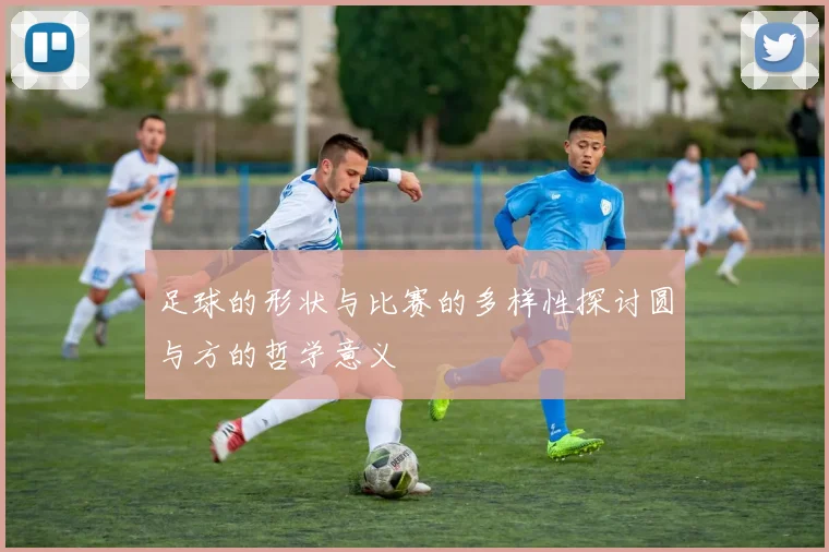 足球的形状与比赛的多样性探讨圆与方的哲学意义