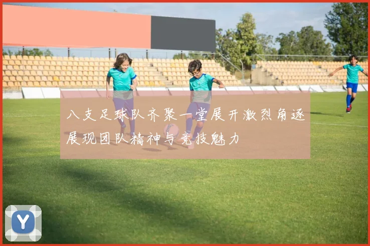 八支足球队齐聚一堂展开激烈角逐展现团队精神与竞技魅力