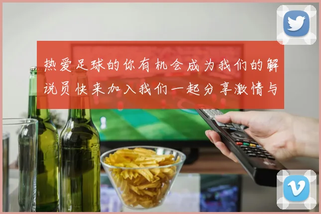 热爱足球的你有机会成为我们的解说员快来加入我们一起分享激情与精彩