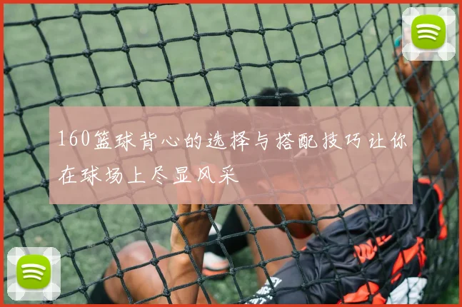 160篮球背心的选择与搭配技巧让你在球场上尽显风采