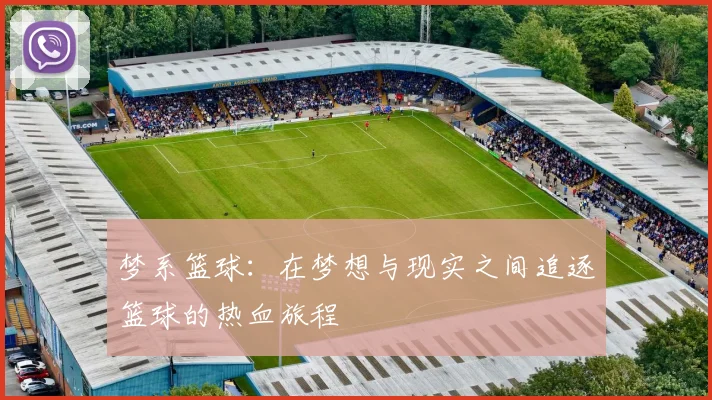 梦系篮球：在梦想与现实之间追逐篮球的热血旅程