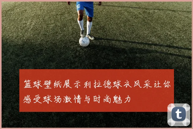 篮球壁纸展示利拉德球衣风采让你感受球场激情与时尚魅力