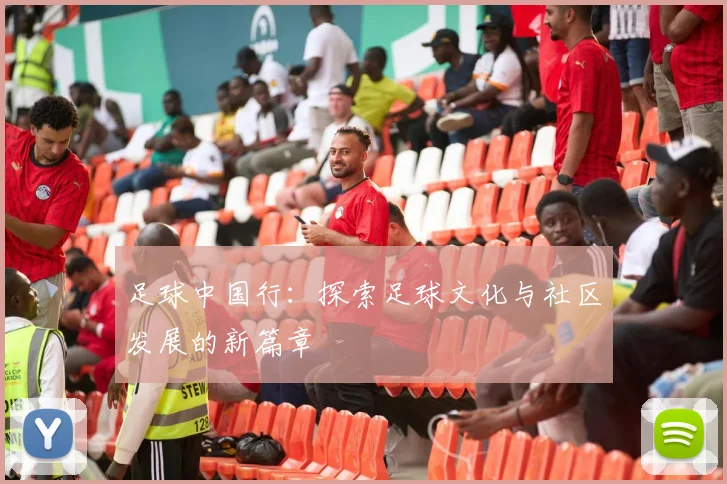 足球中国行：探索足球文化与社区发展的新篇章