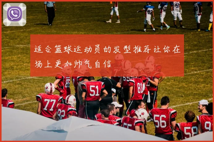 适合篮球运动员的发型推荐让你在场上更加帅气自信