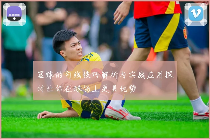 篮球的勾线技巧解析与实战应用探讨让你在球场上更具优势